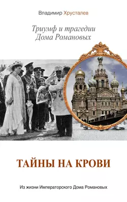 Тайны на крови. Триумф и трагедии Дома Романовых - Владимир Хрусталев