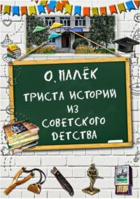 Триста историй из советского детства с иллюстрациями, audiobook О. Палек. ISDN66147044
