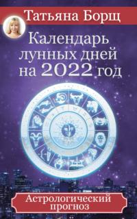 Календарь лунных дней на 2022 год. Астрологический прогноз - Татьяна Борщ