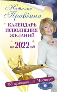 Календарь исполнения желаний на 2022 год. 365 практик от Мастера. Лунный календарь - Наталия Правдина