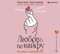 Любовь по кайфу. Как любить по правилам и без, audiobook Кристины Нургалиевой. ISDN66166558