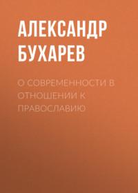 О современности в отношении к православию - Александр Бухарев