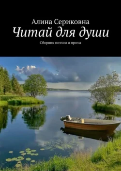 Читай для души. Сборник поэзии и прозы - Алина Сериковна