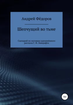 Шепчущий во тьме. Сценарий по мотивам одноимённого рассказа Г. Ф. Лавкрафта - Андрей Фёдоров