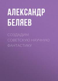Создадим советскую научную фантастику, audiobook Александра Беляева. ISDN66178396