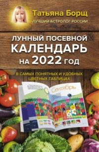 Лунный посевной календарь на 2022 год в самых понятных и удобных цветных таблицах - Татьяна Борщ