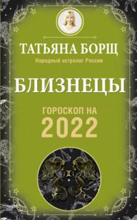 Близнецы. Гороскоп на 2022 год - Татьяна Борщ