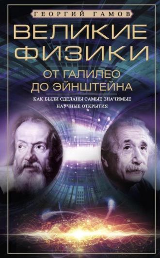 Великие физики от Галилео до Эйнштейна. Как были сделаны самые значимые научные открытия, аудиокнига Г.А. Гамова. ISDN66200062