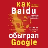 Baidu. Как китайский поисковик с помощью искусственного интеллекта обыграл Google, Hörbuch Робина Ли. ISDN66204772