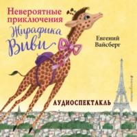 Невероятные приключения Жирафика Виви (спектакль), audiobook Евгения Вайсберга. ISDN66218012