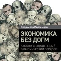 Экономика без догм. Как США создают новый экономический порядок, audiobook Владислава Иноземцева. ISDN66245364