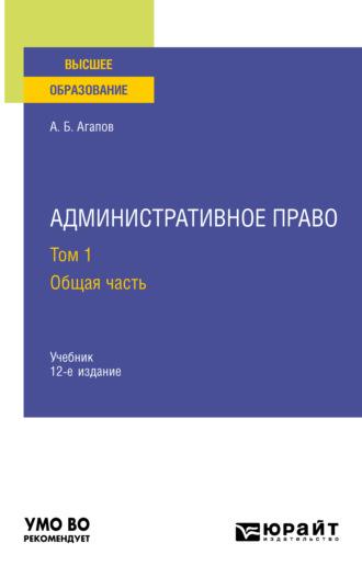 Административное право в 2 т. Том 1. Общая часть 12-е изд., пер. и доп. Учебник для вузов - Андрей Агапов