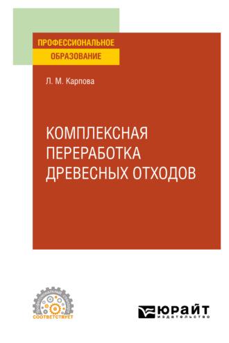 Комплексная переработка древесных отходов. Учебное пособие для СПО - Людмила Карпова