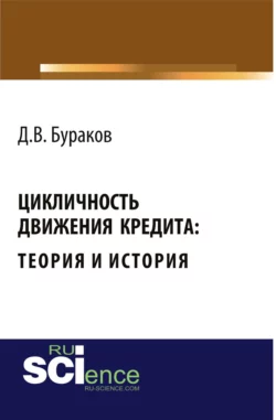 Цикличность движения кредита: теория и история . (Монография) - Дмитрий Бураков