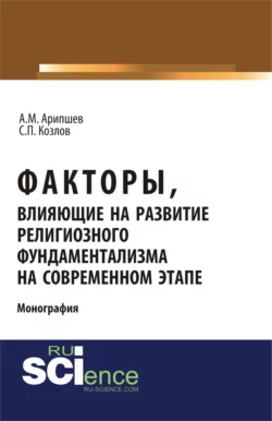 Факторы, влияющие на развитие религиозного фундаментализма на современном этапе. (Бакалавриат). (Монография) - Сергей Козлов