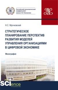 Стратегическое планирование перспектив развития моделей управления организациями в цифровой экономике. (Бакалавриат, Магистратура). Монография., audiobook Николая Сергеевича Мрочковского. ISDN66259492