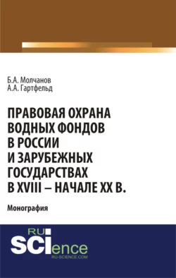 Правовая охрана водных фондов в России и зарубежных государствах в XVIII – начале XX вв. (Бакалавриат). Монография - Борис Молчанов