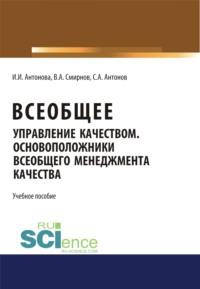 Всеобщее управление качеством. Основоположники всеобщего менеджмента качества. (Монография). Учебное пособие - Ирина Антонова