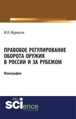 Правовое регулирование оборота оружия в России и за рубежом. (Бакалавриат). (Магистратура). Монография - Марюс Муркштис