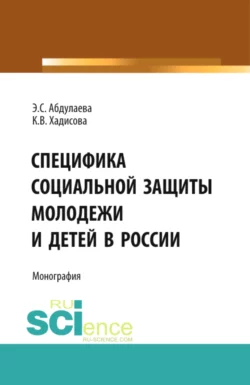 Специфика социальной защиты молодежи и детей в России. (Аспирантура, Бакалавриат). Монография. - Карина Хадисова