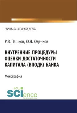 Внутренние процедуры оценки достаточности капитала (ВПОДК) банка. (Аспирантура, Бакалавриат, Магистратура, Специалитет). Монография. - Юрий Юденков