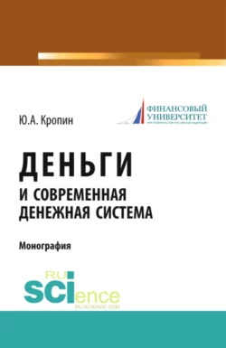 Деньги и современная денежная система. (Аспирантура, Бакалавриат, Магистратура). Монография. - Юрий Кропин