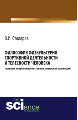 Философия физкультурно-спортивной деятельности и телесности человека (история, современное состояние, авторская концепция). (Аспирантура, Бакалавриат, Магистратура, Специалитет). Монография. - Владислав Столяров