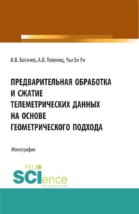 Предварительная обработка и сжатие телеметрических данных на основе геометрического подхода. (Аспирантура, Бакалавриат, Магистратура). Монография. - Ен Чье