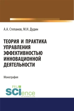 Теория и практика управления эффективностью инновационной деятельности. (Аспирантура, Бакалавриат, Магистратура). Монография. - Михаил Дудин