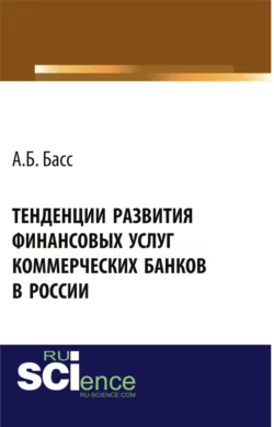 Тенденции развития финансовых услуг коммерческих банков в России. Монография - Александр Басс