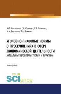 Уголовно-правовые нормы о преступлениях в сфере экономической деятельности: актуальные проблемы теории и практики. (Адъюнктура, Аспирантура, Бакалавриат, Магистратура). Монография. - Юлия Николаева