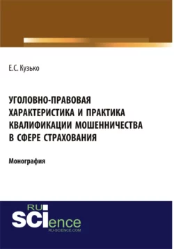 Уголовно-правовая характеристика и практика квалификации мошенничества в сфере страхования. (Адъюнктура, Бакалавриат, Магистратура). Монография. - Елизавета Кузько