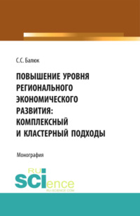 Повышение уровня регионального экономического развития: комплексный и кластерный подходы. (Бакалавриат, Магистратура). Монография. - Светлана Балюк