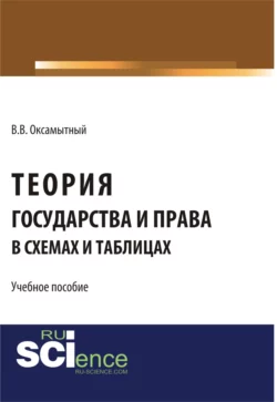 Теория государства и права в схемах и таблицах. (Аспирантура, Бакалавриат). Учебное пособие. - Виталий Оксамытный