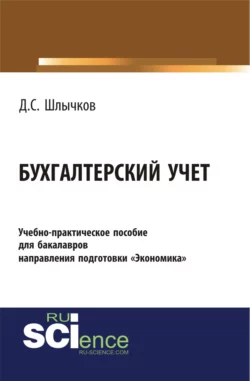 Бухгалтерский учет. Учебно-практическое пособие для бакалавров направления подготовки Экономика . (Бакалавриат). Учебно-практическое пособие. - Дмитрий Шлычков