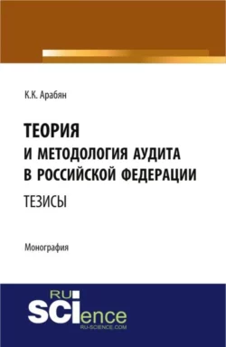 Теория и методология аудита в Российской Федерации. (Аспирантура, Бакалавриат, Магистратура, Специалитет). Монография. - Кнарик Арабян