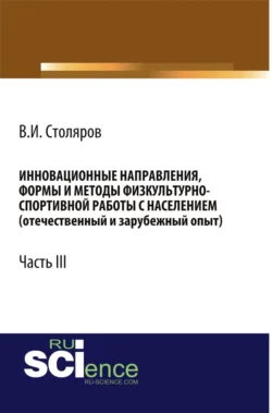 Инновационные направления, формы и методы физкультурно-спортивной работы с населением (отечественный и зарубежный опыт): Часть III. (Аспирантура, Бакалавриат, Магистратура). Монография. - Владислав Столяров