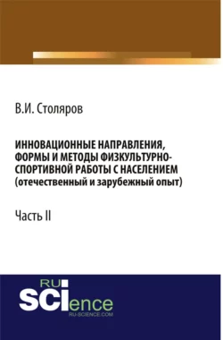 Инновационные направления, формы и методы физкультурно-спортивной работы с населением (отечественный и зарубежный опыт): Часть II. (Аспирантура, Бакалавриат, Магистратура). Монография. - Владислав Столяров