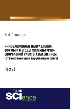 Инновационные направления, формы и методы физкультурно-спортивной работы с населением (отечественный и зарубежный опыт): Часть I. (Аспирантура, Бакалавриат, Магистратура). Монография. - Владислав Столяров