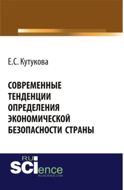 Современные тенденции определения экономической безопасности страны. (Аспирантура, Бакалавриат). Монография. - Елена Кутукова