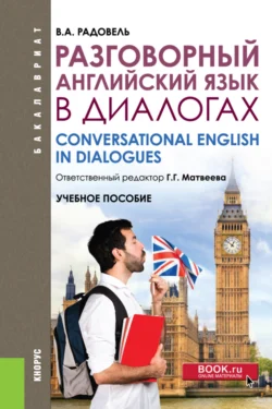 Разговорный английский в диалогах. (Бакалавриат, Магистратура, Специалитет). Учебное пособие. - Валентина Радовель