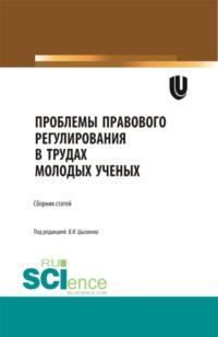 Проблемы правового регулирования в трудах молодых ученых. (Аспирантура, Бакалавриат, Магистратура, Специалитет). Сборник статей. - Виктор Цыганов