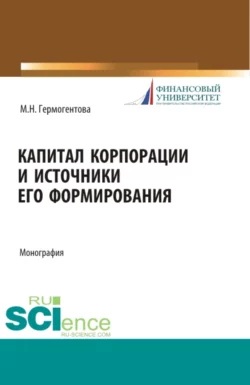 Капитал корпорации и источники его формирования. (Аспирантура, Магистратура). Монография. - Мария Гермогентова