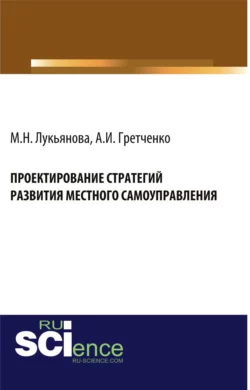 Проектирование стратегий развития местного самоуправления. (Бакалавриат, Магистратура). Монография. - Анатолий Гретченко