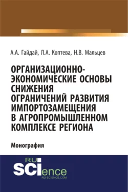 Организационно-экономические основы снижения ограничений развития импортозамещения в агропромышленном комплексе региона. (Аспирантура, Бакалавриат, Магистратура). Монография. - Александр Гайдай