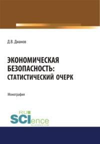 Экономическая безопасность. Статистический очерк. (Аспирантура, Бакалавриат, Магистратура). Монография. - Дмитрий Дианов