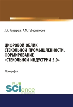 Цифровой облик стекольной промышленности. Формирование Стекольной Индустрии 5.0 . (Аспирантура, Бакалавриат, Магистратура). Монография. - Алексей Губернаторов