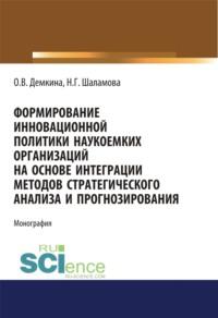 Формирование инновационной политики наукоемких организаций на основе интеграции методов стратегического анализа и прогнозирования. (Бакалавриат, Магистратура). Монография. - Ольга Демкина