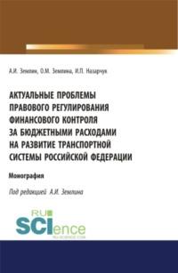 Актуальные проблемы правового регулирования финансового контроля за бюджетными расходами на развитие транспортной системы Российской Федерации. (Адъюнктура, Аспирантура, Магистратура). Монография. - Ольга Землина