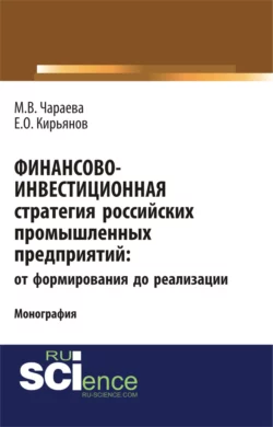 Финансово-инвестиционная стратегия российских промышленных предприятий: от формирования до реализации. (Бакалавриат). (Магистратура). Монография - Марина Чараева